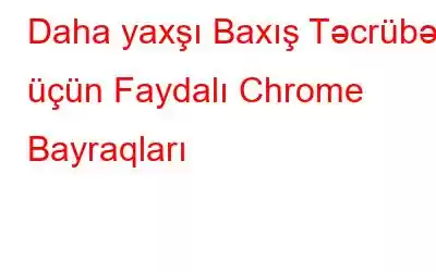 Daha yaxşı Baxış Təcrübəsi üçün Faydalı Chrome Bayraqları