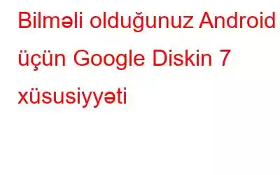 Bilməli olduğunuz Android üçün Google Diskin 7 xüsusiyyəti