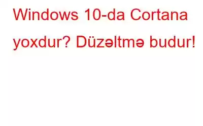 Windows 10-da Cortana yoxdur? Düzəltmə budur!