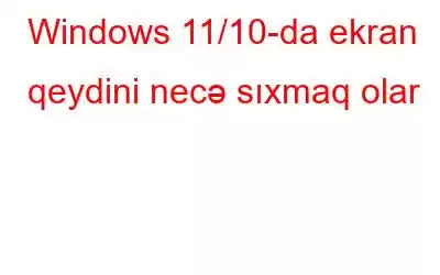 Windows 11/10-da ekran qeydini necə sıxmaq olar