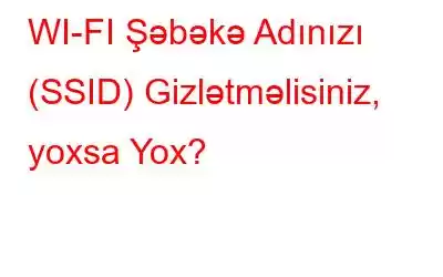 WI-FI Şəbəkə Adınızı (SSID) Gizlətməlisiniz, yoxsa Yox?