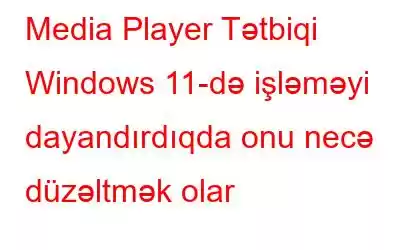 Media Player Tətbiqi Windows 11-də işləməyi dayandırdıqda onu necə düzəltmək olar