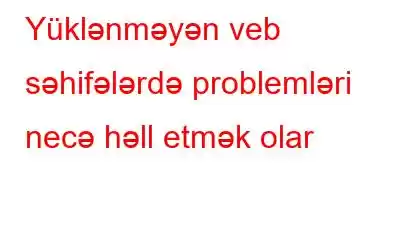 Yüklənməyən veb səhifələrdə problemləri necə həll etmək olar