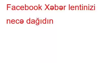 Facebook Xəbər lentinizi necə dağıdın