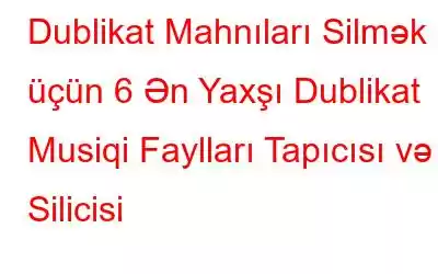 Dublikat Mahnıları Silmək üçün 6 Ən Yaxşı Dublikat Musiqi Faylları Tapıcısı və Silicisi