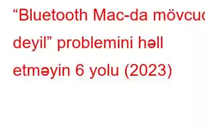 “Bluetooth Mac-da mövcud deyil” problemini həll etməyin 6 yolu (2023)