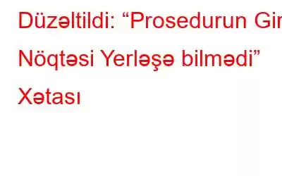 Düzəltildi: “Prosedurun Giriş Nöqtəsi Yerləşə bilmədi” Xətası