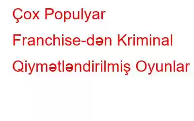 Çox Populyar Franchise-dən Kriminal Qiymətləndirilmiş Oyunlar