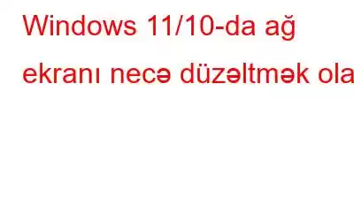 Windows 11/10-da ağ ekranı necə düzəltmək olar