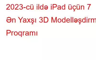 2023-cü ildə iPad üçün 7 Ən Yaxşı 3D Modelləşdirmə Proqramı