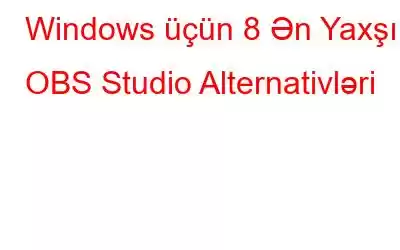 Windows üçün 8 Ən Yaxşı OBS Studio Alternativləri