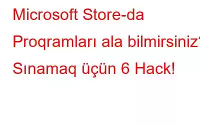 Microsoft Store-da Proqramları ala bilmirsiniz? Sınamaq üçün 6 Hack!