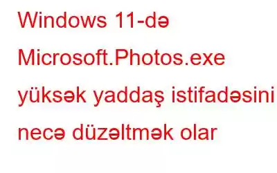 Windows 11-də Microsoft.Photos.exe yüksək yaddaş istifadəsini necə düzəltmək olar