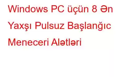 Windows PC üçün 8 Ən Yaxşı Pulsuz Başlanğıc Meneceri Alətləri