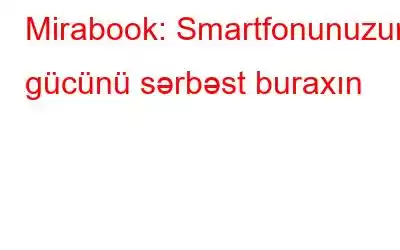 Mirabook: Smartfonunuzun gücünü sərbəst buraxın