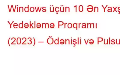 Windows üçün 10 Ən Yaxşı Yedəkləmə Proqramı (2023) – Ödənişli və Pulsuz