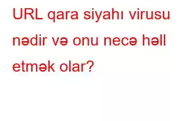 URL qara siyahı virusu nədir və onu necə həll etmək olar?