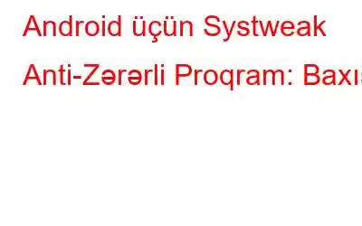 Android üçün Systweak Anti-Zərərli Proqram: Baxış