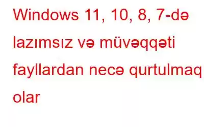 Windows 11, 10, 8, 7-də lazımsız və müvəqqəti fayllardan necə qurtulmaq olar