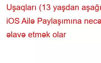 Uşaqları (13 yaşdan aşağı) iOS Ailə Paylaşımına necə əlavə etmək olar