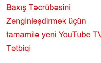 Baxış Təcrübəsini Zənginləşdirmək üçün tamamilə yeni YouTube TV Tətbiqi