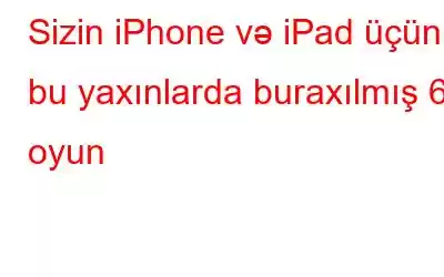 Sizin iPhone və iPad üçün bu yaxınlarda buraxılmış 6 oyun