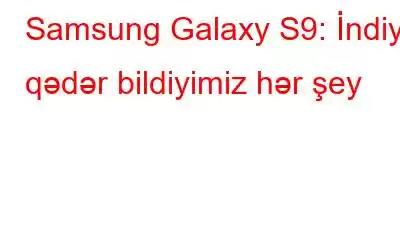 Samsung Galaxy S9: İndiyə qədər bildiyimiz hər şey