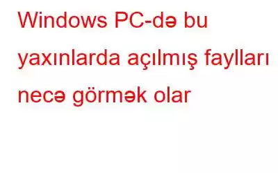 Windows PC-də bu yaxınlarda açılmış faylları necə görmək olar