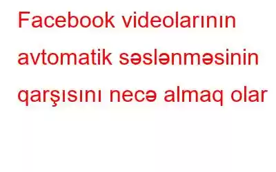 Facebook videolarının avtomatik səslənməsinin qarşısını necə almaq olar