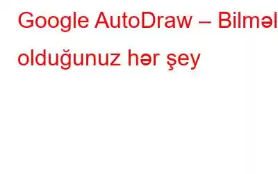 Google AutoDraw – Bilməli olduğunuz hər şey