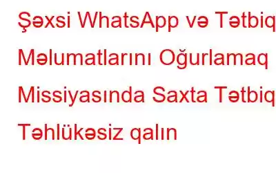 Şəxsi WhatsApp və Tətbiq Məlumatlarını Oğurlamaq Missiyasında Saxta Tətbiq - Təhlükəsiz qalın