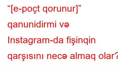 “[e-poçt qorunur]” qanunidirmi və Instagram-da fişinqin qarşısını necə almaq olar?