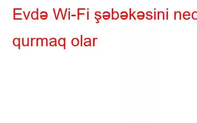 Evdə Wi-Fi şəbəkəsini necə qurmaq olar