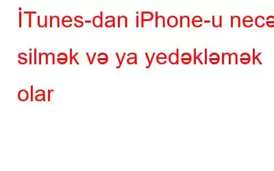 İTunes-dan iPhone-u necə silmək və ya yedəkləmək olar