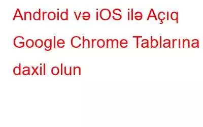 Android və iOS ilə Açıq Google Chrome Tablarına daxil olun