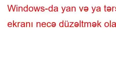 Windows-da yan və ya tərs ekranı necə düzəltmək olar