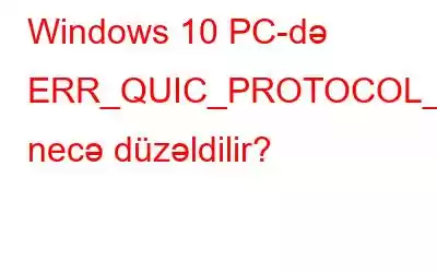 Windows 10 PC-də ERR_QUIC_PROTOCOL_ERROR necə düzəldilir?