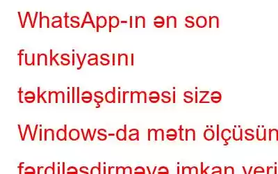 WhatsApp-ın ən son funksiyasını təkmilləşdirməsi sizə Windows-da mətn ölçüsünü fərdiləşdirməyə imkan verir