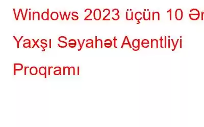 Windows 2023 üçün 10 Ən Yaxşı Səyahət Agentliyi Proqramı