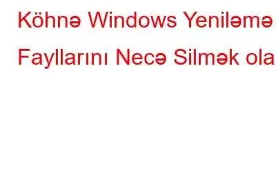 Köhnə Windows Yeniləmə Fayllarını Necə Silmək olar