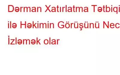 Dərman Xatırlatma Tətbiqi ilə Həkimin Görüşünü Necə İzləmək olar