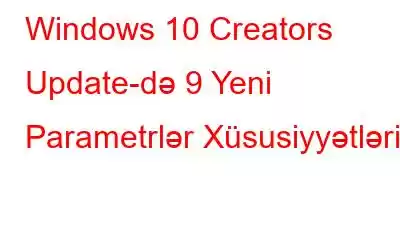 Windows 10 Creators Update-də 9 Yeni Parametrlər Xüsusiyyətləri