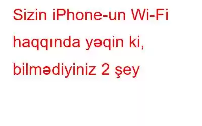 Sizin iPhone-un Wi-Fi haqqında yəqin ki, bilmədiyiniz 2 şey