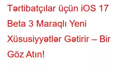 Tərtibatçılar üçün iOS 17 Beta 3 Maraqlı Yeni Xüsusiyyətlər Gətirir – Bir Göz Atın!