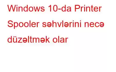 Windows 10-da Printer Spooler səhvlərini necə düzəltmək olar