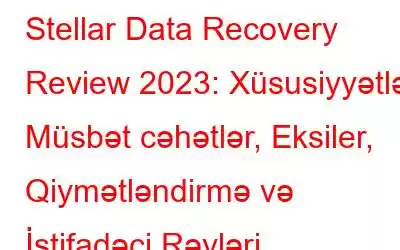 Stellar Data Recovery Review 2023: Xüsusiyyətlər, Müsbət cəhətlər, Eksiler, Qiymətləndirmə və İstifadəçi Rəyləri