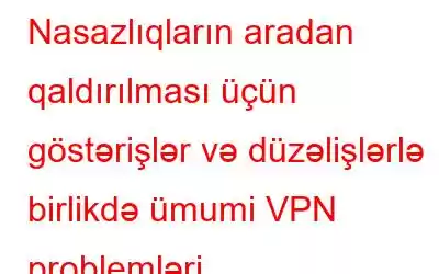 Nasazlıqların aradan qaldırılması üçün göstərişlər və düzəlişlərlə birlikdə ümumi VPN problemləri