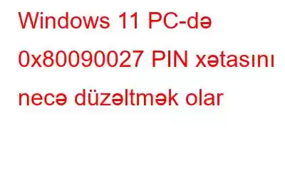 Windows 11 PC-də 0x80090027 PIN xətasını necə düzəltmək olar