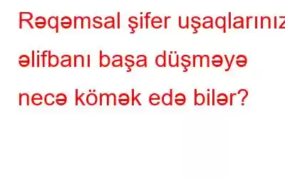 Rəqəmsal şifer uşaqlarınıza əlifbanı başa düşməyə necə kömək edə bilər?