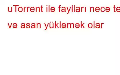 uTorrent ilə faylları necə tez və asan yükləmək olar